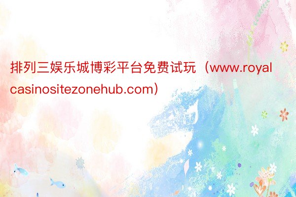 排列三娱乐城博彩平台免费试玩（www.royalcasinositezonehub.com）