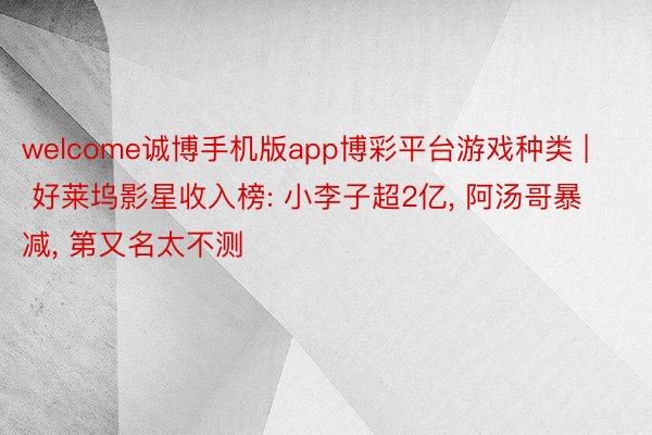 welcome诚博手机版app博彩平台游戏种类 | 好莱坞影星收入榜: 小李子超2亿, 阿汤哥暴减, 第又名太不测