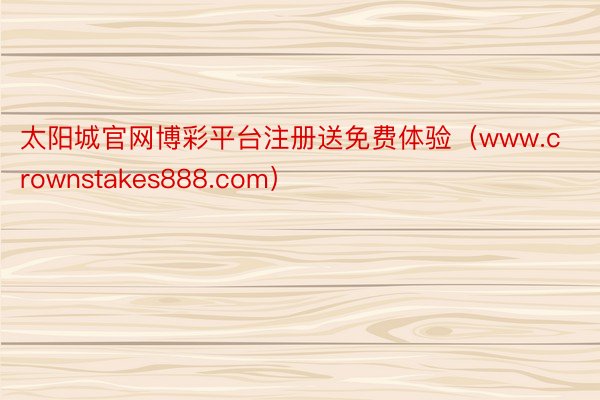 太阳城官网博彩平台注册送免费体验（www.crownstakes888.com）