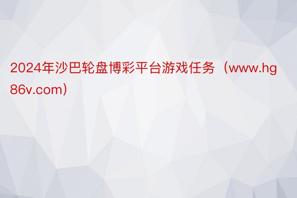 2024年沙巴轮盘博彩平台游戏任务（www.hg86v.com）