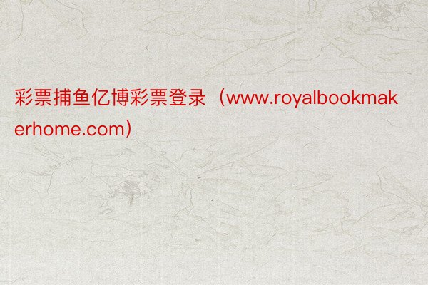 彩票捕鱼亿博彩票登录（www.royalbookmakerhome.com）