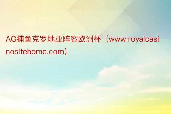 AG捕鱼克罗地亚阵容欧洲杯（www.royalcasinositehome.com）