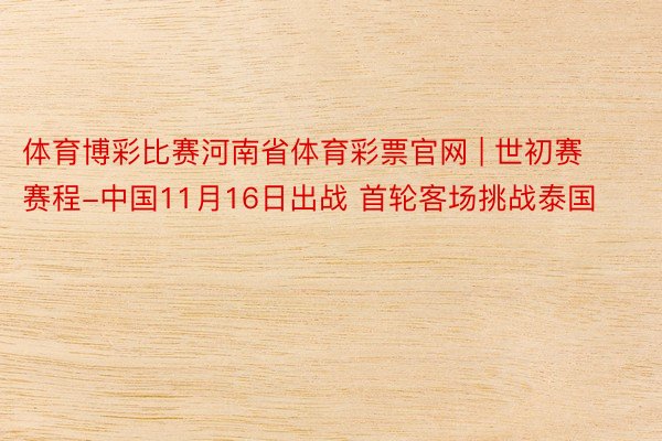 体育博彩比赛河南省体育彩票官网 | 世初赛赛程-中国11月16日出战 首轮客场挑战泰国