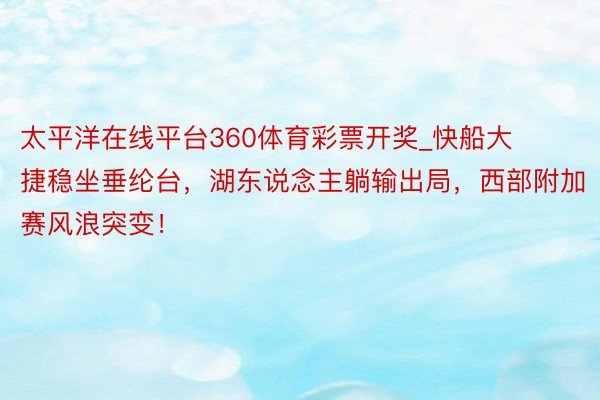 太平洋在线平台360体育彩票开奖_快船大捷稳坐垂纶台，湖东说念主躺输出局，西部附加赛风浪突变！