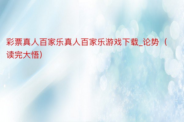 彩票真人百家乐真人百家乐游戏下载_论势（读完大悟）