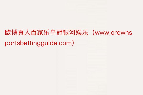 欧博真人百家乐皇冠银河娱乐（www.crownsportsbettingguide.com）