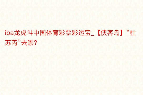 iba龙虎斗中国体育彩票彩运宝_【侠客岛】“杜苏芮”去哪？