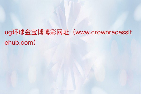 ug环球金宝博博彩网址（www.crownracessitehub.com）
