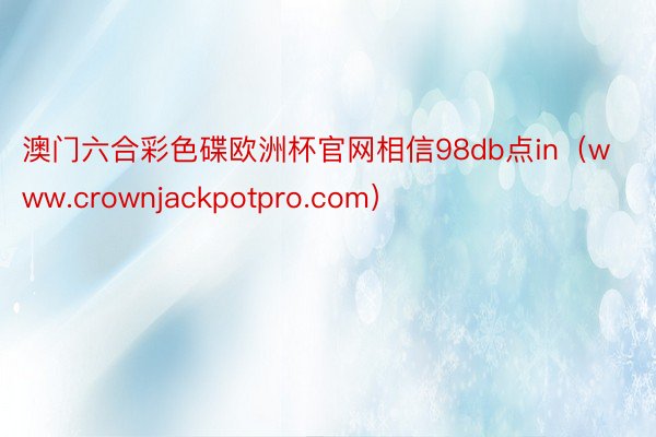 澳门六合彩色碟欧洲杯官网相信98db点in（www.crownjackpotpro.com）