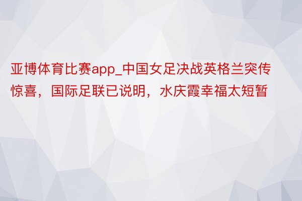 亚博体育比赛app_中国女足决战英格兰突传惊喜，国际足联已说明，水庆霞幸福太短暂