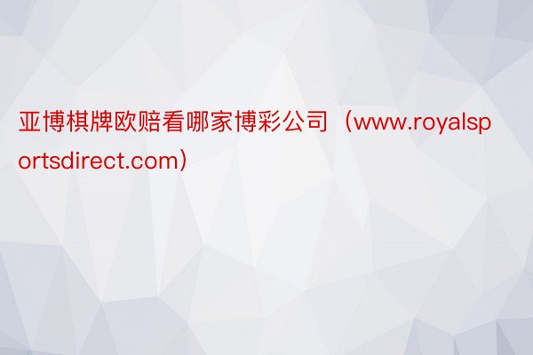 亚博棋牌欧赔看哪家博彩公司（www.royalsportsdirect.com）