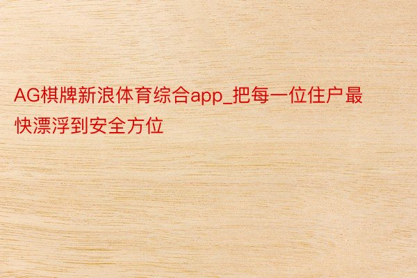 AG棋牌新浪体育综合app_把每一位住户最快漂浮到安全方位