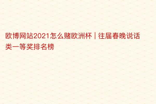欧博网站2021怎么赌欧洲杯 | 往届春晚说话类一等奖排名榜