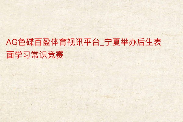 AG色碟百盈体育视讯平台_宁夏举办后生表面学习常识竞赛