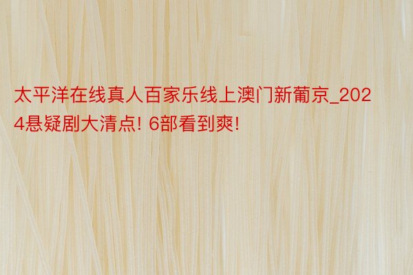 太平洋在线真人百家乐线上澳门新葡京_2024悬疑剧大清点! 6部看到爽!