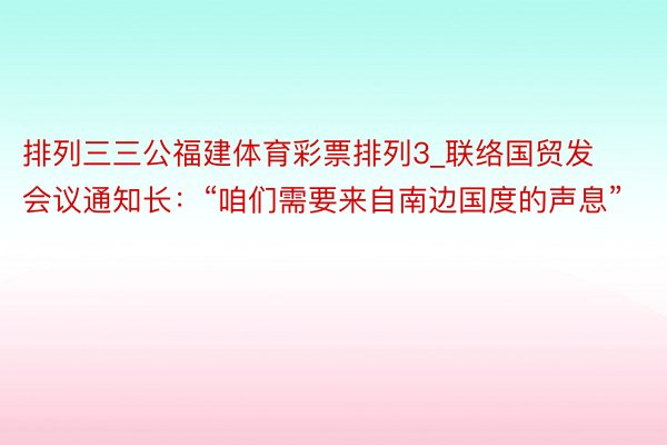 排列三三公福建体育彩票排列3_联络国贸发会议通知长：“咱们需要来自南边国度的声息”