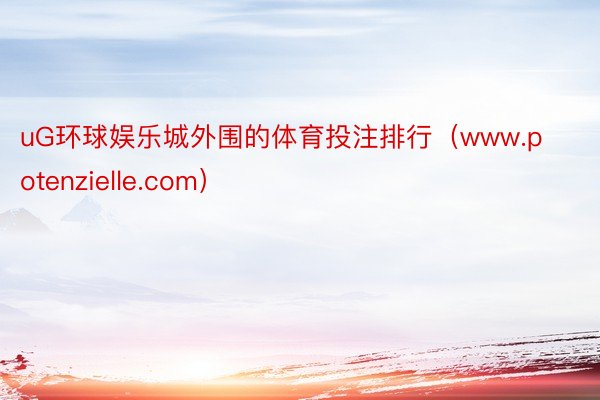 uG环球娱乐城外围的体育投注排行（www.potenzielle.com）