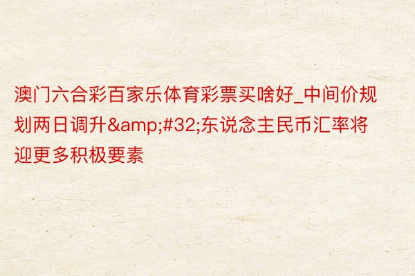 澳门六合彩百家乐体育彩票买啥好_中间价规划两日调升&#32;东说念主民币汇率将迎更多积极要素