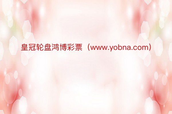 皇冠轮盘鸿博彩票（www.yobna.com）