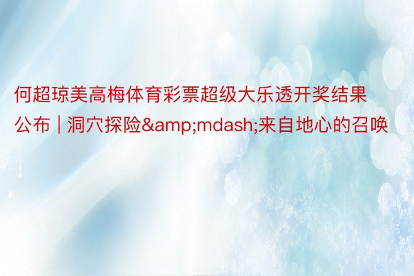 何超琼美高梅体育彩票超级大乐透开奖结果公布 | 洞穴探险&mdash;来自地心的召唤