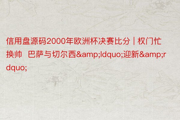 信用盘源码2000年欧洲杯决赛比分 | 权门忙换帅  巴萨与切尔西&ldquo;迎新&rdquo;