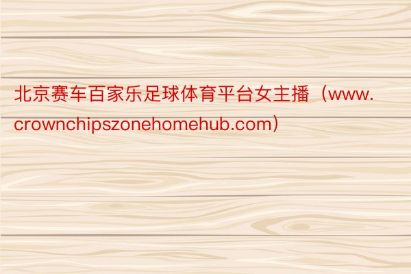 北京赛车百家乐足球体育平台女主播（www.crownchipszonehomehub.com）