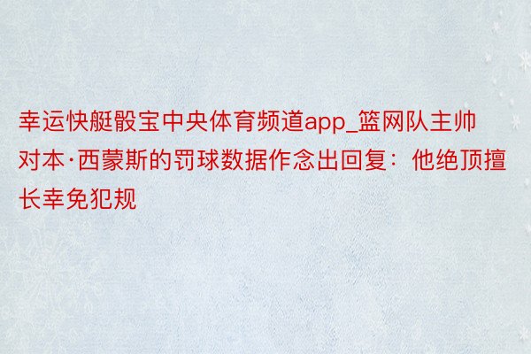 幸运快艇骰宝中央体育频道app_篮网队主帅对本·西蒙斯的罚球数据作念出回复：他绝顶擅长幸免犯规