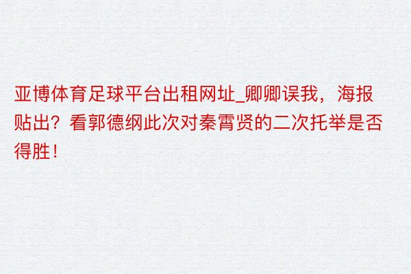 亚博体育足球平台出租网址_卿卿误我，海报贴出？看郭德纲此次对秦霄贤的二次托举是否得胜！