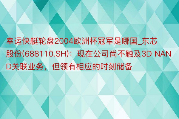 幸运快艇轮盘2004欧洲杯冠军是哪国_东芯股份(688110.SH)：现在公司尚不触及3D NAND关联业务，但领有相应的时刻储备